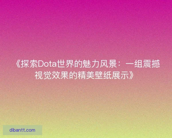 《探索Dota世界的魅力风景：一组震撼视觉效果的精美壁纸展示》