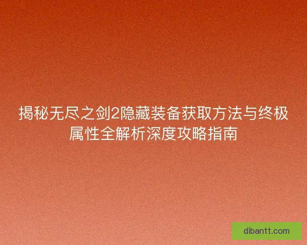 揭秘无尽之剑2隐藏装备获取方法与终极属性全解析深度攻略指南