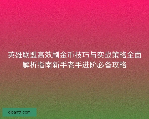 英雄联盟高效刷金币技巧与实战策略全面解析指南新手老手进阶必备攻略
