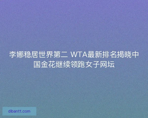 李娜稳居世界第二 WTA最新排名揭晓中国金花继续领跑女子网坛
