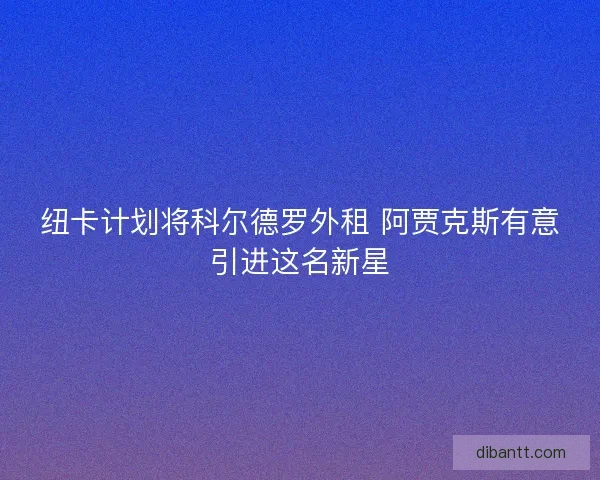 纽卡计划将科尔德罗外租 阿贾克斯有意引进这名新星