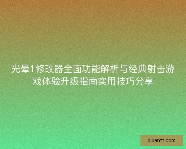 光晕1修改器全面功能解析与经典射击游戏体验升级指南实用技巧分享
