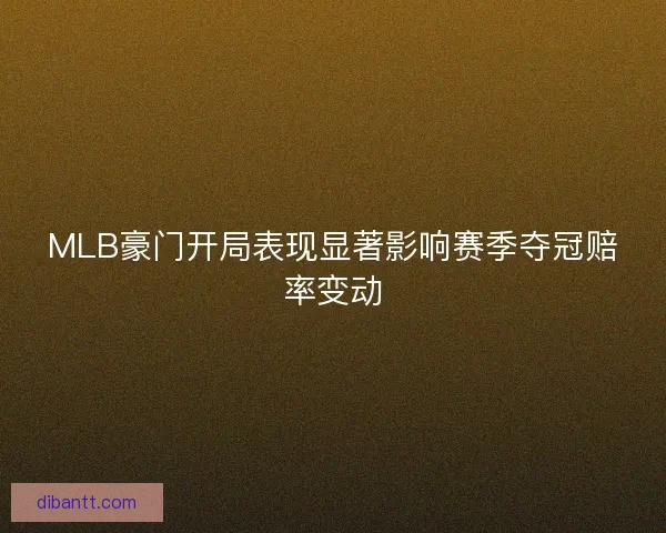 MLB豪门开局表现显著影响赛季夺冠赔率变动