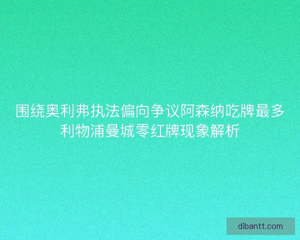 围绕奥利弗执法偏向争议阿森纳吃牌最多利物浦曼城零红牌现象解析