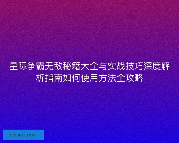 星际争霸无敌秘籍大全与实战技巧深度解析指南如何使用方法全攻略